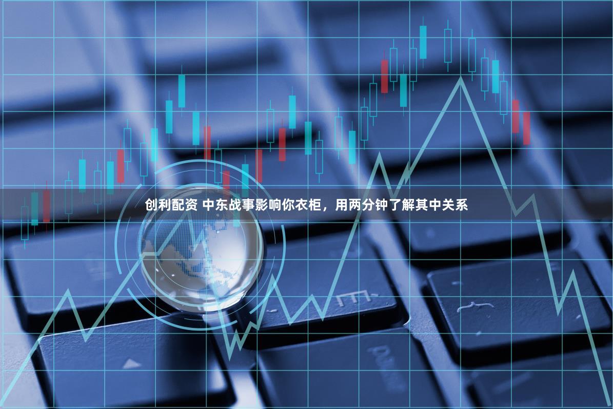 创利配资 中东战事影响你衣柜，用两分钟了解其中关系