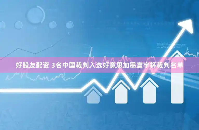 好股友配资 3名中国裁判入选好意思加墨寰宇杯裁判名单