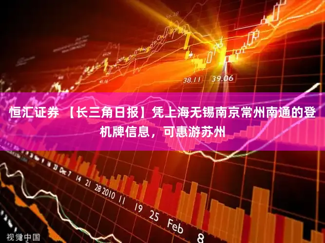 恒汇证券 【长三角日报】凭上海无锡南京常州南通的登机牌信息，可惠游苏州