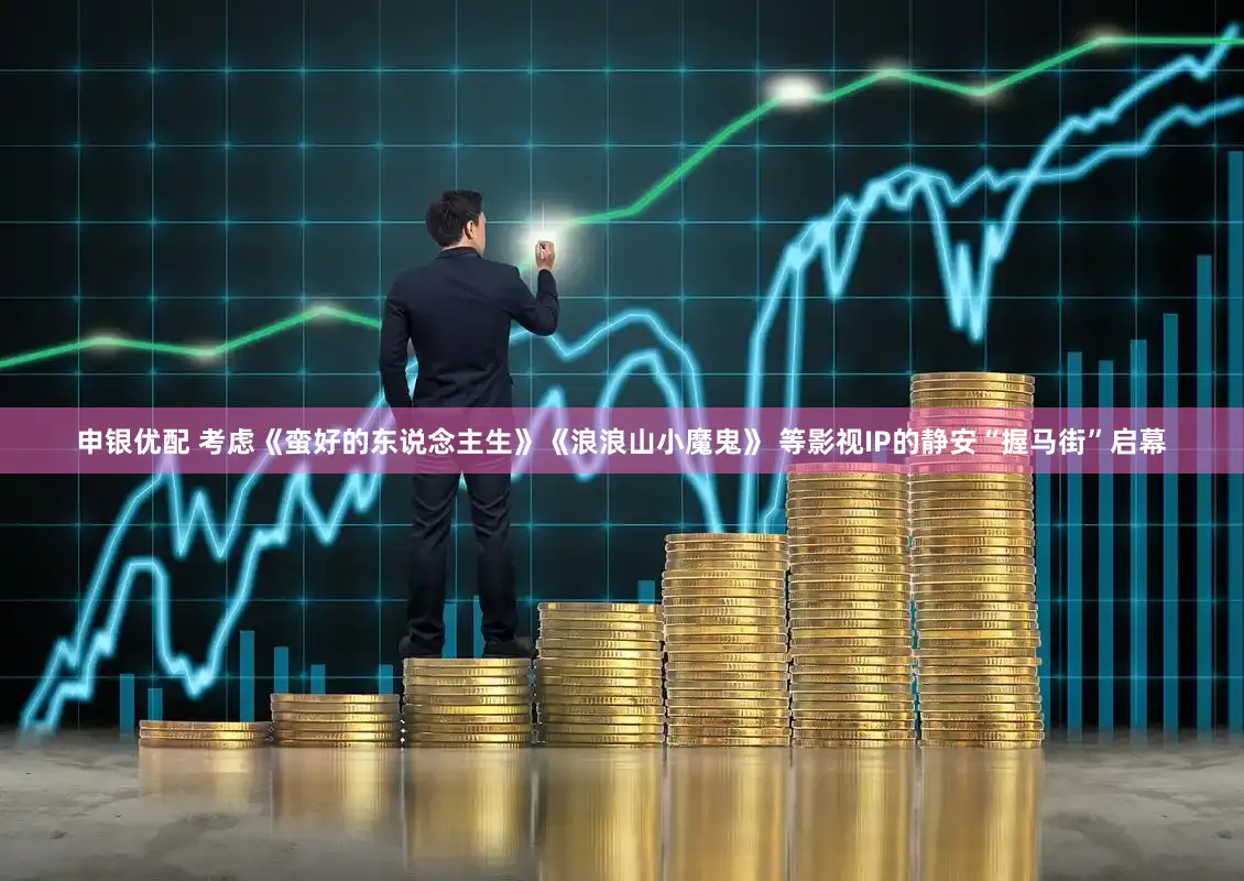 申银优配 考虑《蛮好的东说念主生》《浪浪山小魔鬼》 等影视IP的静安“握马街”启幕