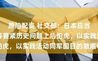 原油配资 社交部：日本应当在靖国神社等要紧历史问题上后怕虎，以实践活动同军国目的澈底切割