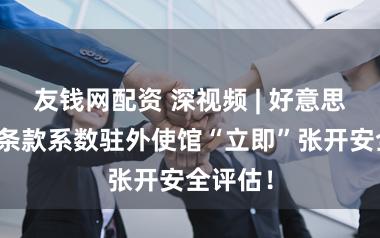友钱网配资 深视频 | 好意思国务院条款系数驻外使馆“立即”张开安全评估！