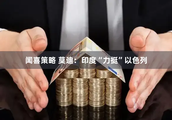 闻喜策略 莫迪：印度“力挺”以色列