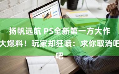 扬帆远航 PS全新第一方大作大爆料！玩家却狂喷：求你取消吧