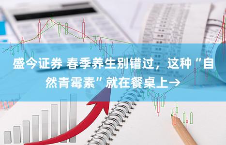 盛今证券 春季养生别错过，这种“自然青霉素”就在餐桌上→
