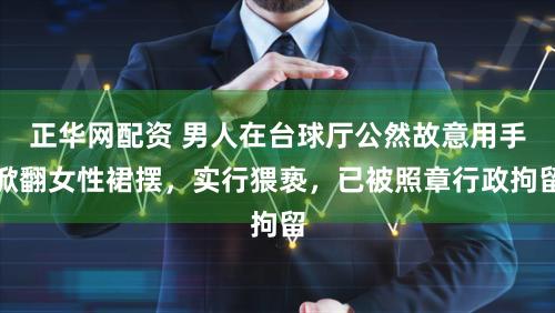 正华网配资 男人在台球厅公然故意用手掀翻女性裙摆，实行猥亵，已被照章行政拘留