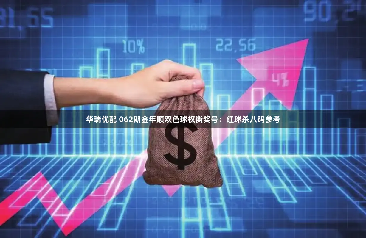 华瑞优配 062期金年顺双色球权衡奖号：红球杀八码参考