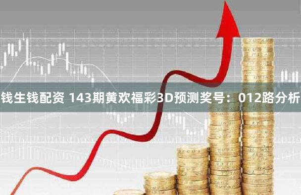 钱生钱配资 143期黄欢福彩3D预测奖号：012路分析