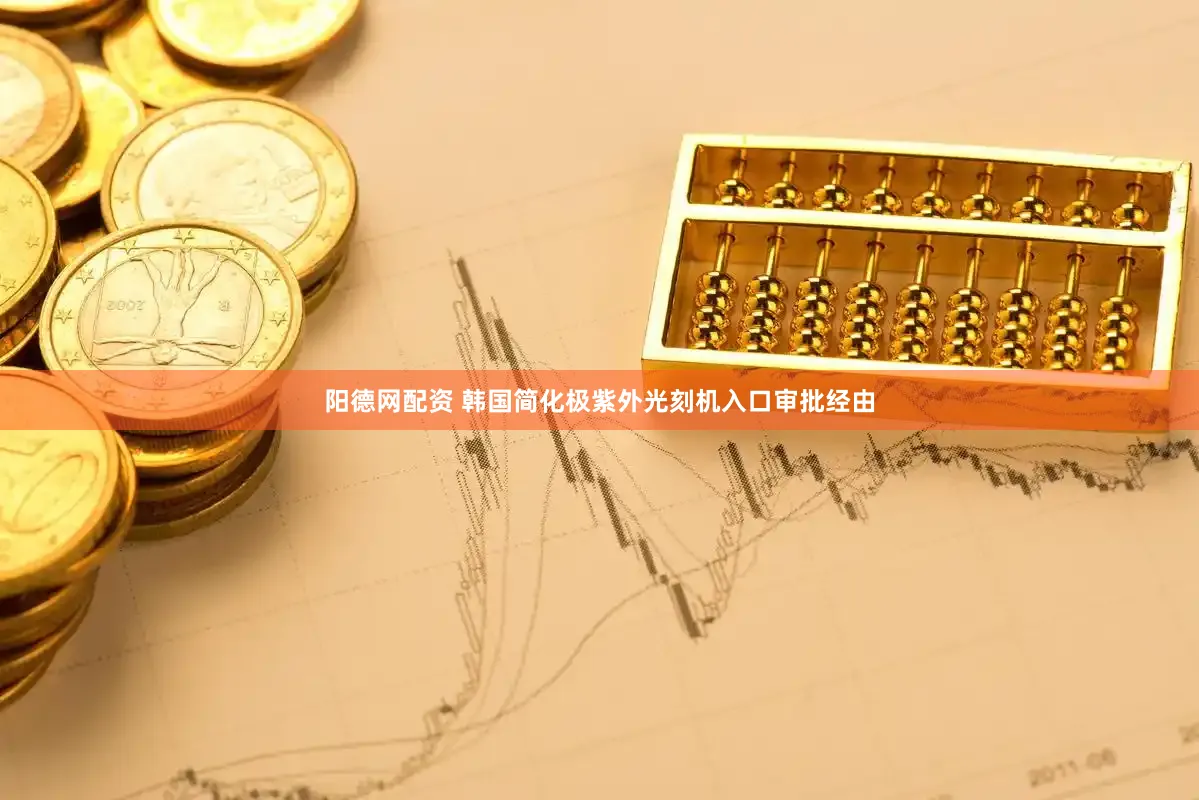 阳德网配资 韩国简化极紫外光刻机入口审批经由