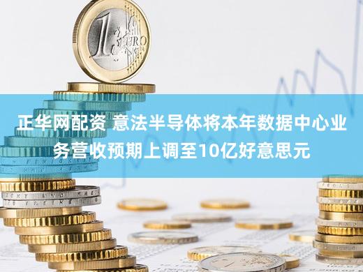 正华网配资 意法半导体将本年数据中心业务营收预期上调至10亿好意思元