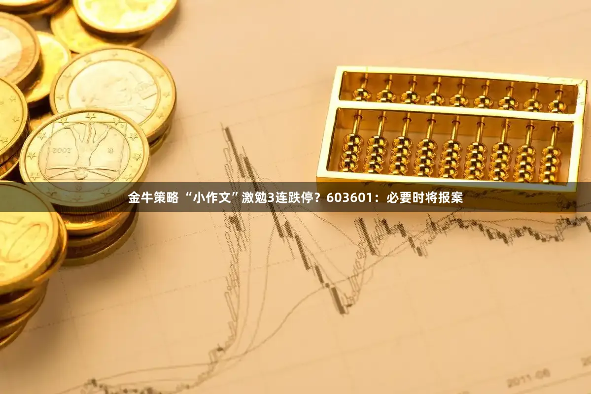 金牛策略 “小作文”激勉3连跌停？603601：必要时将报案