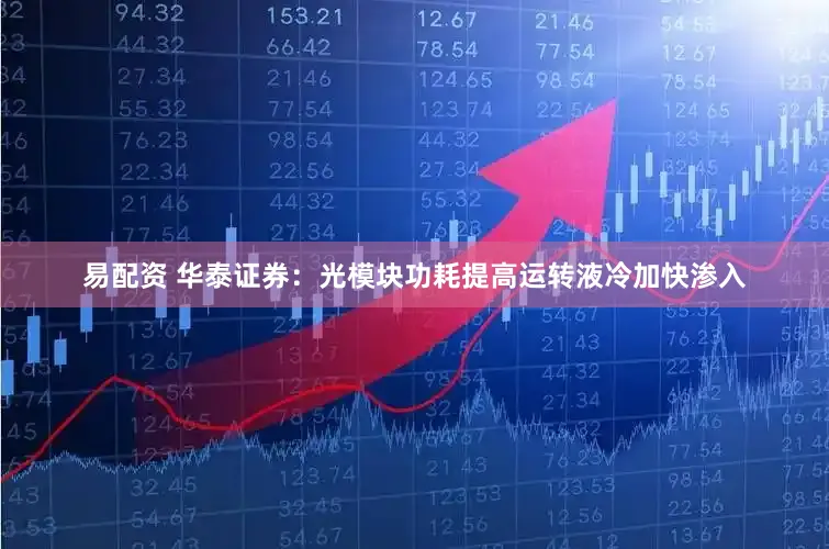 易配资 华泰证券：光模块功耗提高运转液冷加快渗入