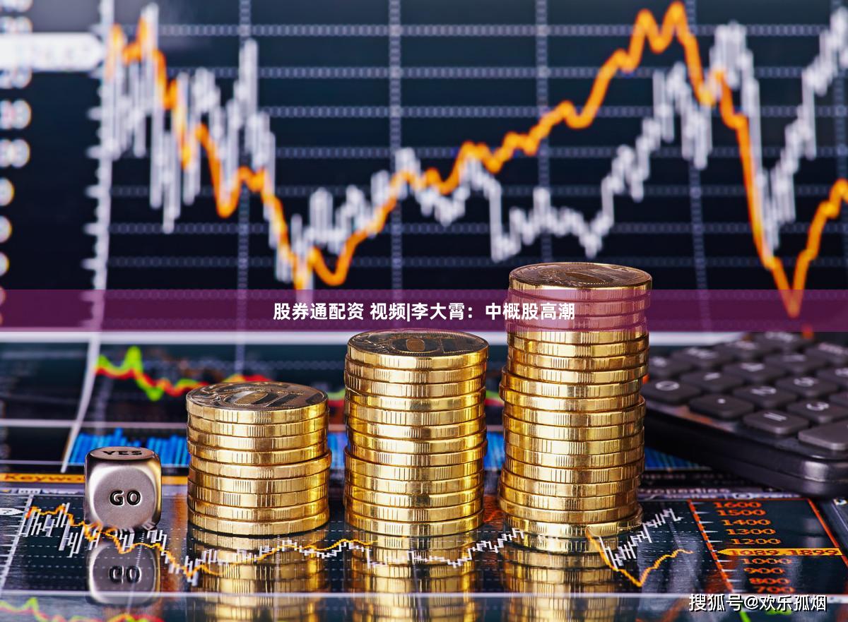 股券通配资 视频|李大霄：中概股高潮