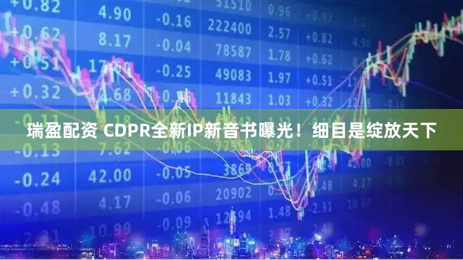 瑞盈配资 CDPR全新IP新音书曝光！细目是绽放天下