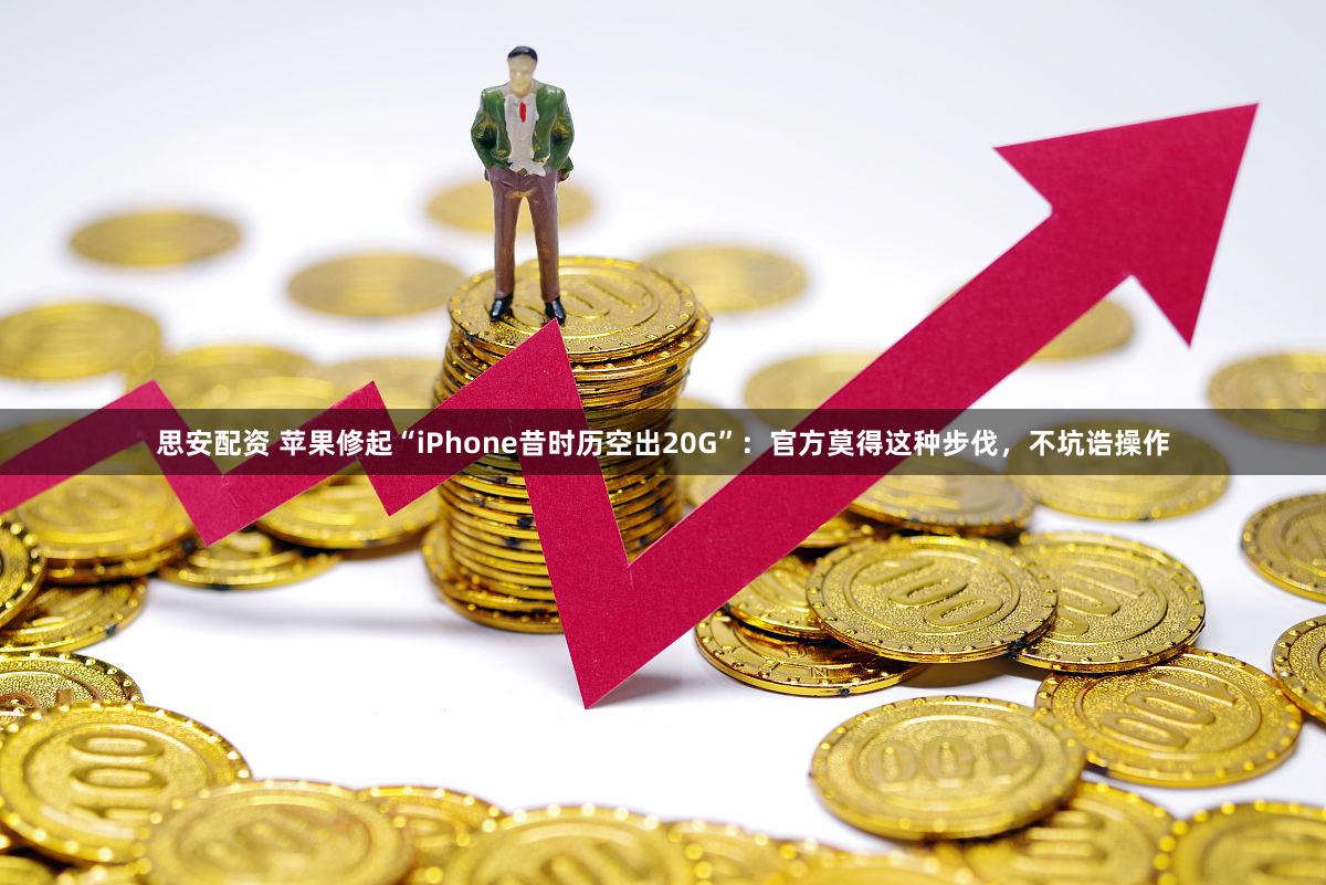 思安配资 苹果修起“iPhone昔时历空出20G”：官方莫得这种步伐，不坑诰操作