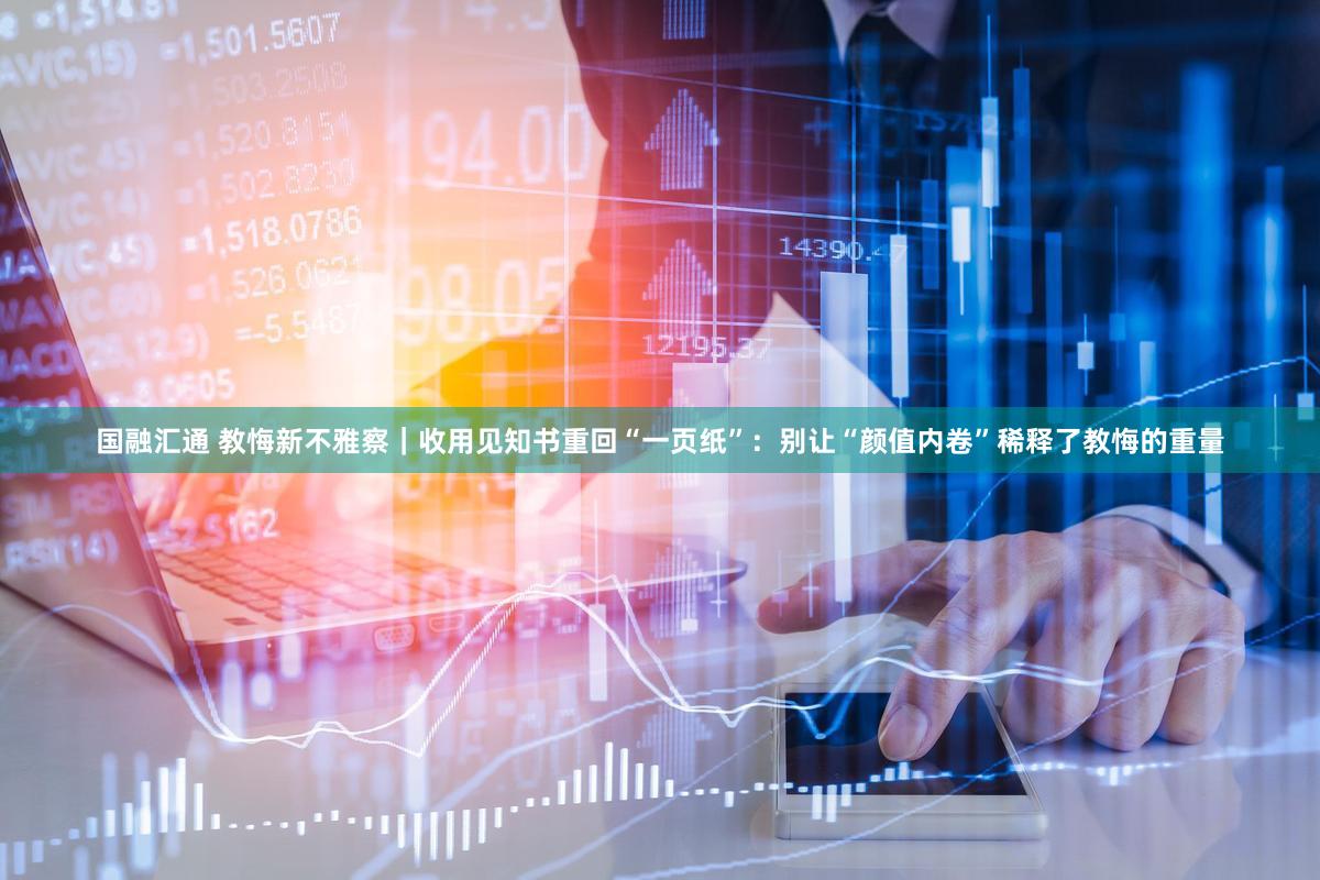国融汇通 教悔新不雅察｜收用见知书重回“一页纸”：别让“颜值内卷”稀释了教悔的重量