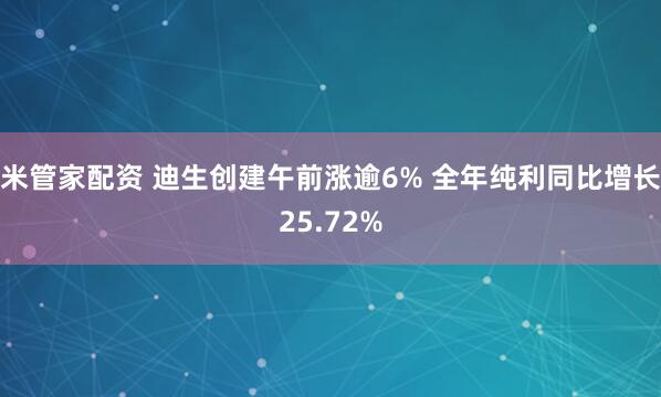 米管家配资 迪生创建午前涨逾6% 全年纯利同比增长25.72%