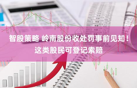 智股策略 岭南股份收处罚事前见知！这类股民可登记索赔