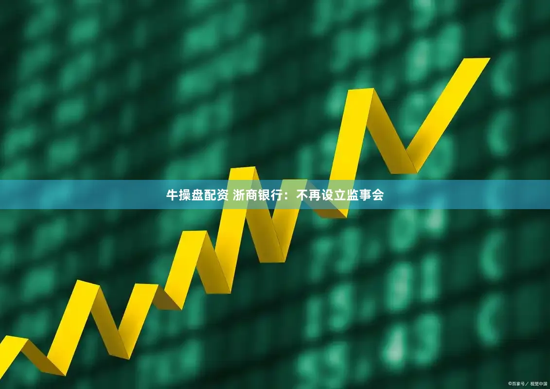牛操盘配资 浙商银行：不再设立监事会