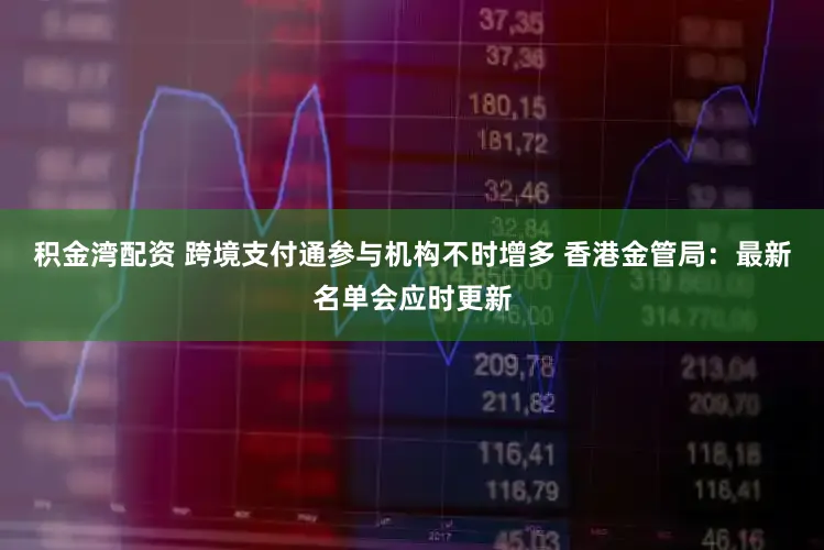 积金湾配资 跨境支付通参与机构不时增多 香港金管局：最新名单会应时更新