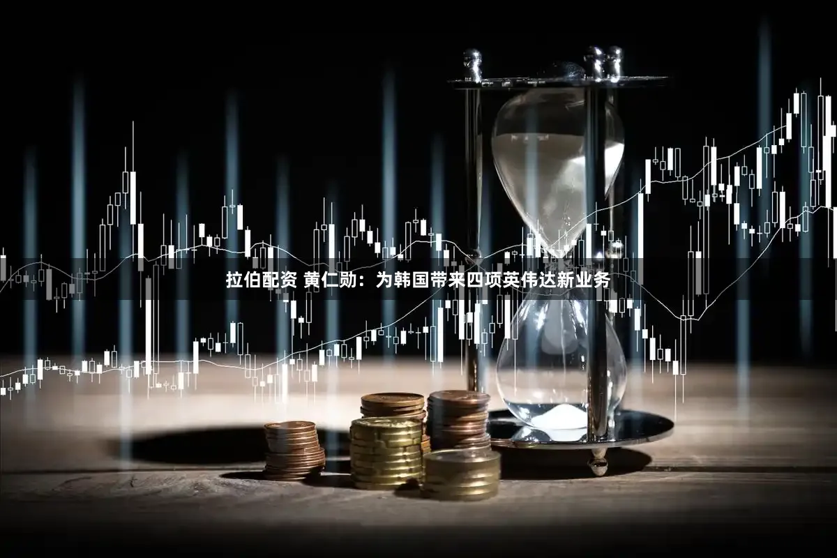 拉伯配资 黄仁勋：为韩国带来四项英伟达新业务