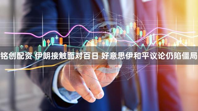 铭创配资 伊朗接触面对百日 好意思伊和平议论仍陷僵局
