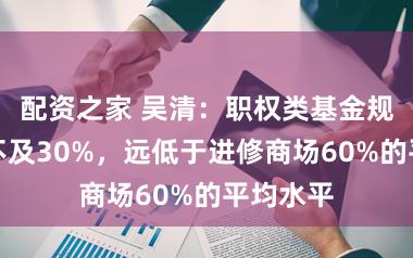 配资之家 吴清：职权类基金规模占比不及30%，远低于进修商场60%的平均水平