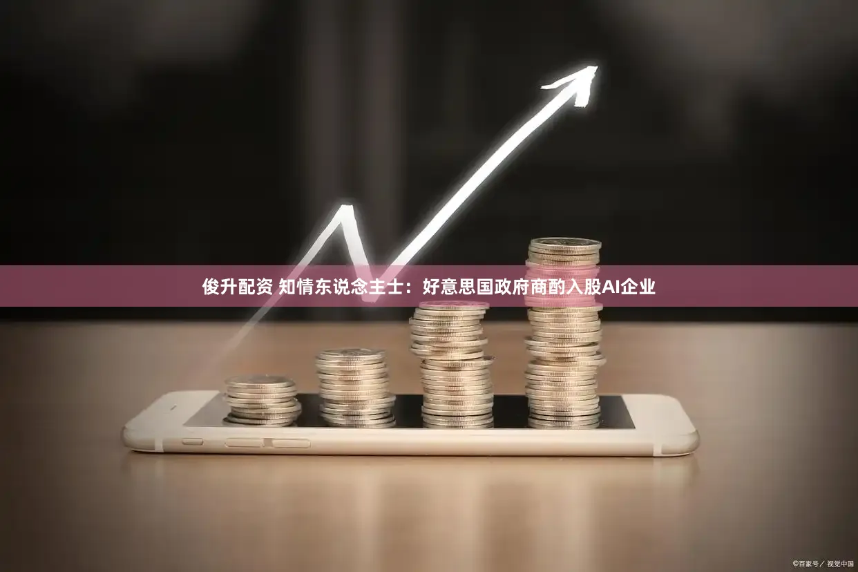 俊升配资 知情东说念主士：好意思国政府商酌入股AI企业