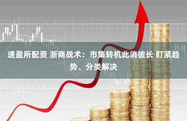 速盈所配资 浙商战术：市集转机此消彼长 盯紧趋势、分类解决