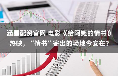 涵星配资官网 电影《给阿嬷的情书》热映，“情书”寄出的场地今安在？