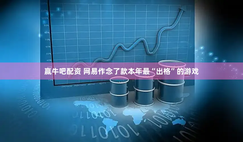 赢牛吧配资 网易作念了款本年最“出格”的游戏