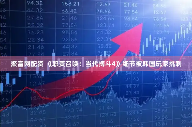 聚富网配资 《职责召唤：当代搏斗4》细节被韩国玩家挑刺
