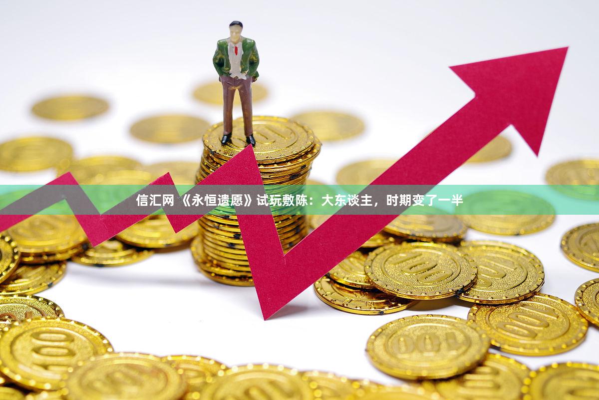 信汇网 《永恒遗愿》试玩敷陈：大东谈主，时期变了一半