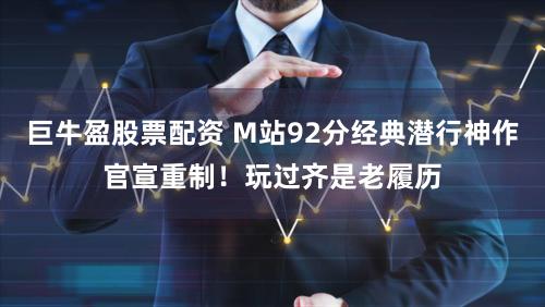 巨牛盈股票配资 M站92分经典潜行神作官宣重制！玩过齐是老履历
