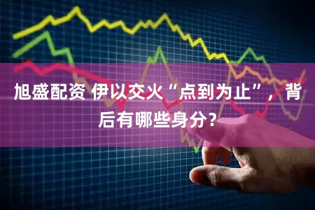 旭盛配资 伊以交火“点到为止”，背后有哪些身分？