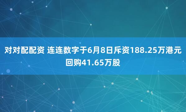 对对配配资 连连数字于6月8日斥资188.25万港元回购41.65万股