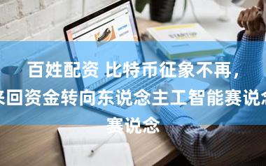百姓配资 比特币征象不再，来回资金转向东说念主工智能赛说念