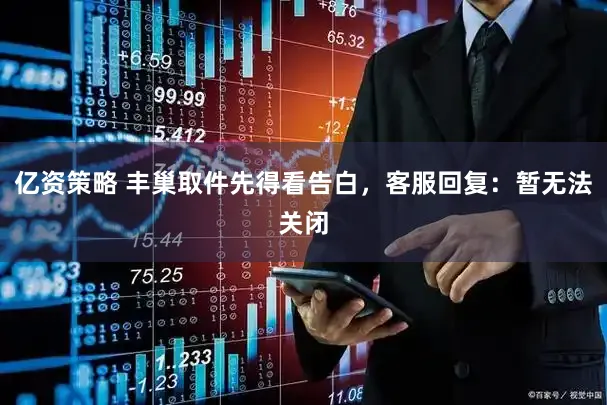 亿资策略 丰巢取件先得看告白，客服回复：暂无法关闭