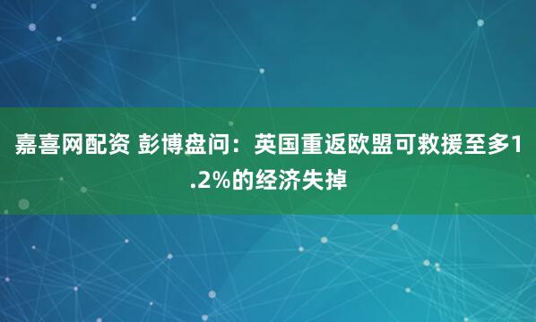 嘉喜网配资 彭博盘问：英国重返欧盟可救援至多1.2%的经济失掉