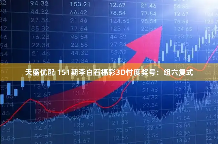 天盛优配 151期李白石福彩3D忖度奖号：组六复式