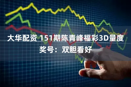 大华配资 151期陈青峰福彩3D量度奖号：双胆看好