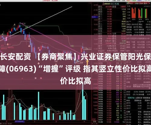长安配资 【券商聚焦】兴业证券保管阳光保障(06963)“增握”评级 指其竖立性价比拟高