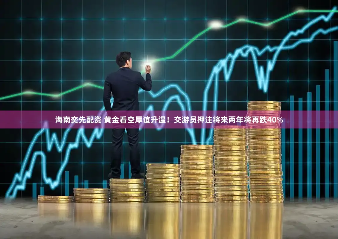 海南奕先配资 黄金看空厚谊升温！交游员押注将来两年将再跌40%
