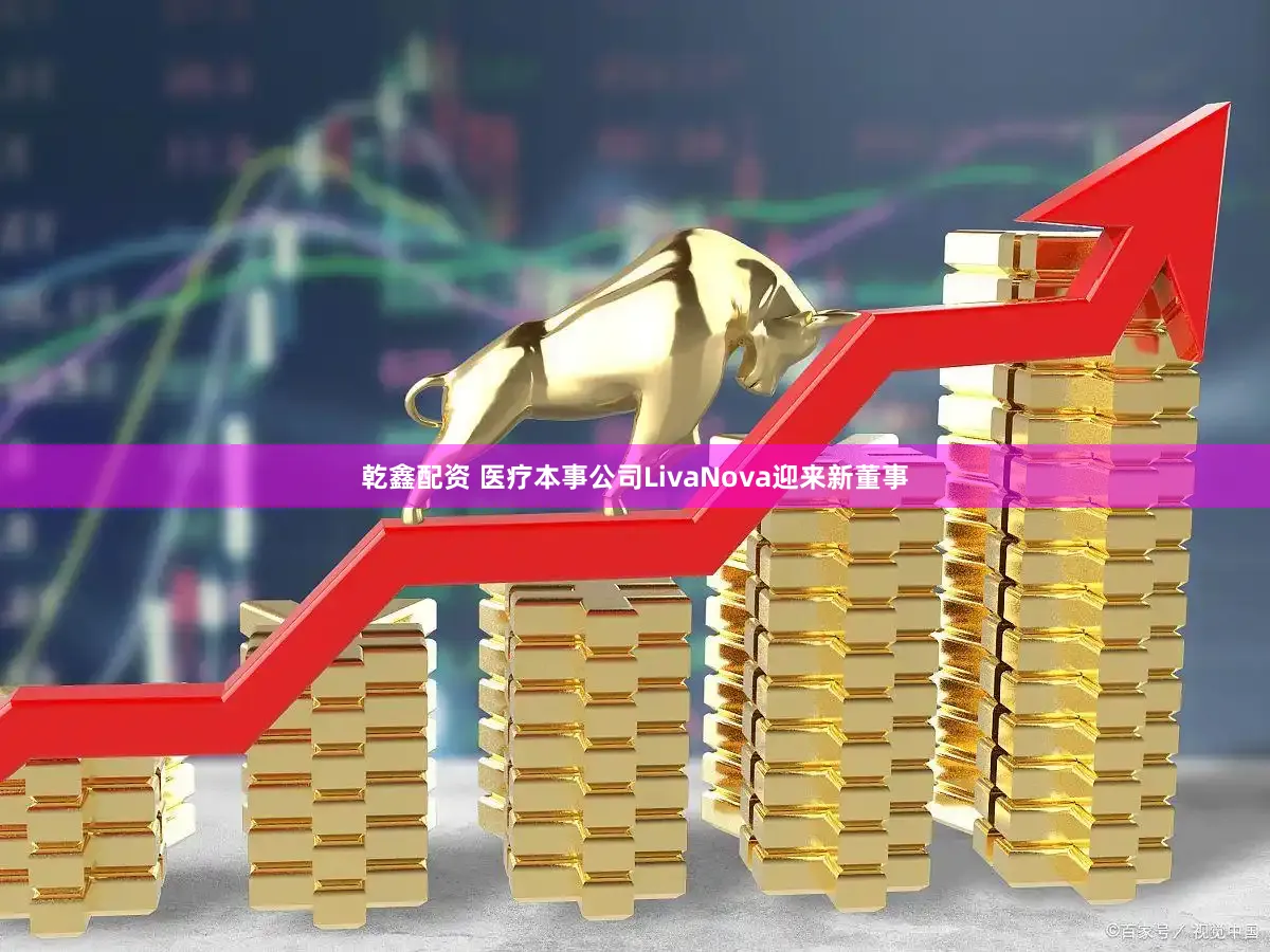 乾鑫配资 医疗本事公司LivaNova迎来新董事