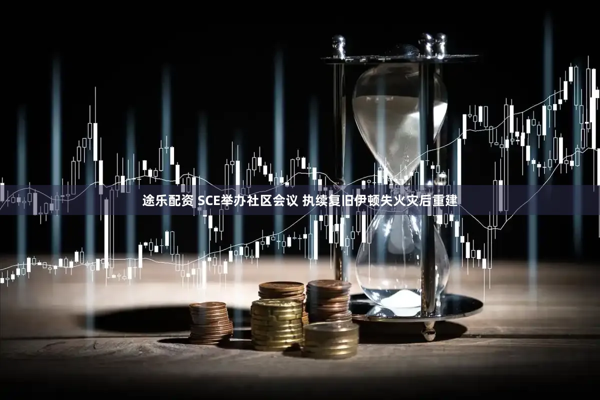 途乐配资 SCE举办社区会议 执续复旧伊顿失火灾后重建