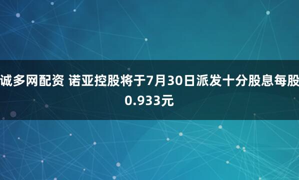 诚多网配资 诺亚控股将于7月30日派发十分股息每股0.933元