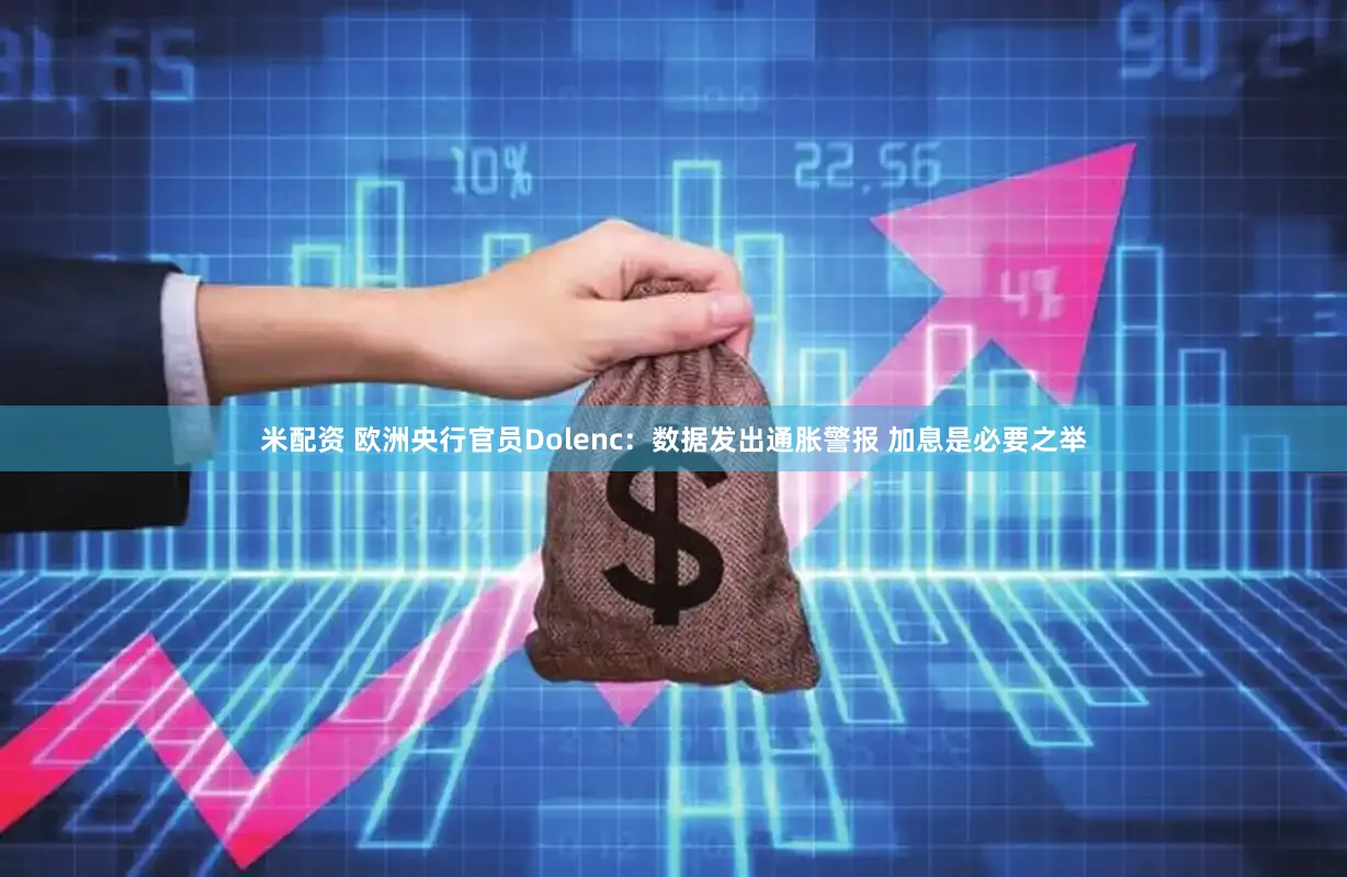米配资 欧洲央行官员Dolenc：数据发出通胀警报 加息是必要之举