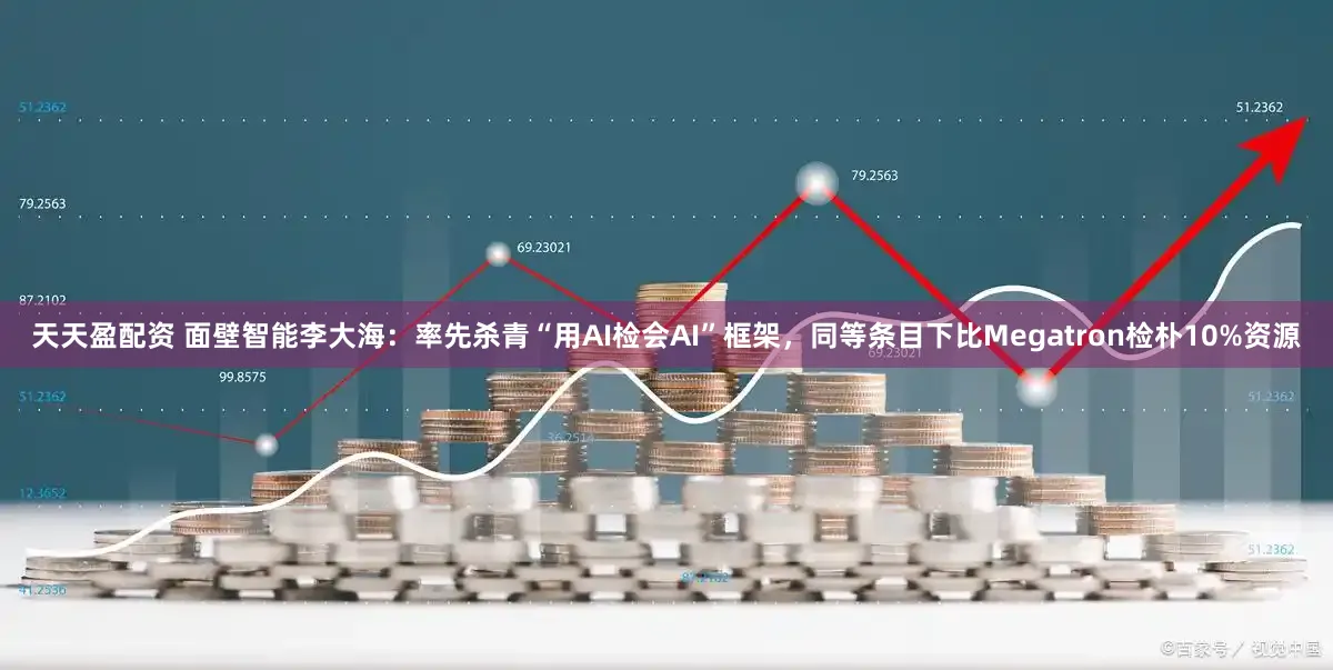 天天盈配资 面壁智能李大海：率先杀青“用AI检会AI”框架，同等条目下比Megatron检朴10%资源