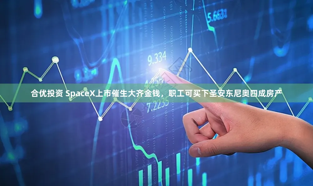 合优投资 SpaceX上市催生大齐金钱，职工可买下圣安东尼奥四成房产