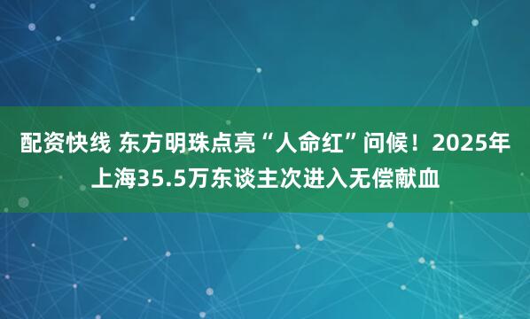 配资快线 东方明珠点亮“人命红”问候！2025年上海35.5万东谈主次进入无偿献血